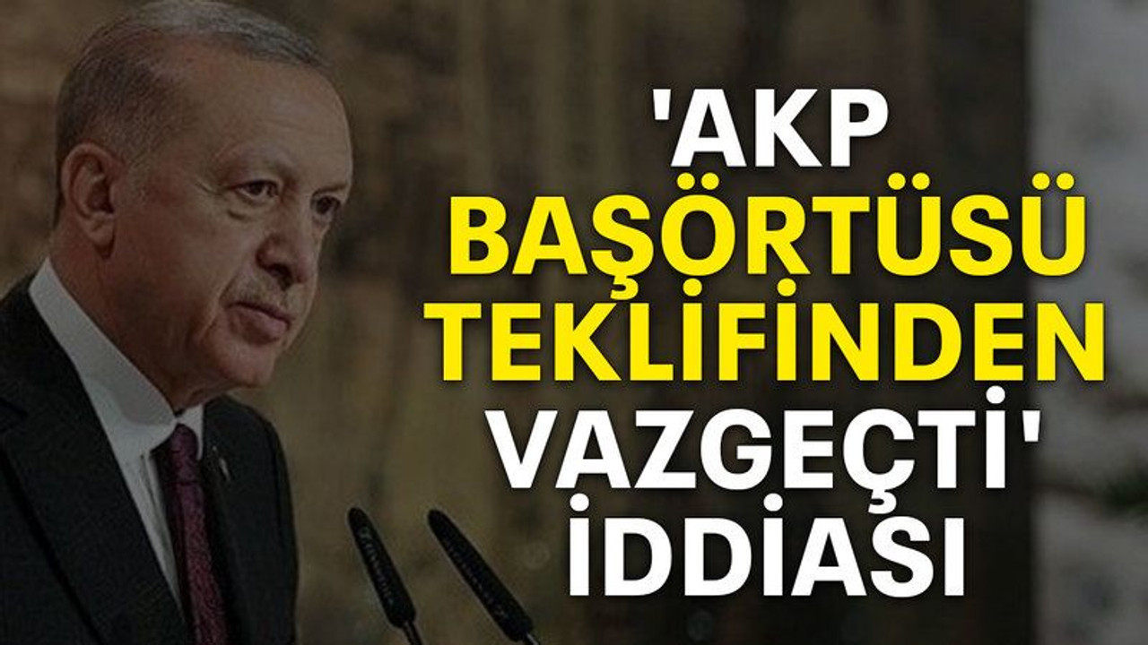 'AKP başörtüsü teklifinden vazgeçti' iddiası